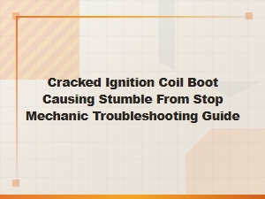 Cracked Ignition Coil Boot Causing Stumble From Stop: Mechanic Troubleshooting Guide