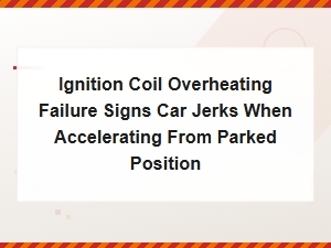 Ignition Coil Overheating Failure Signs Car Jerks When Accelerating From Parked Position