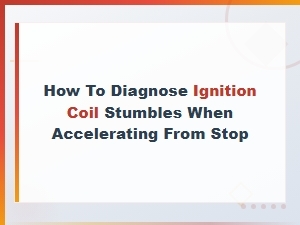 How to Diagnose Ignition Coil Stumbles When Accelerating From a Stop