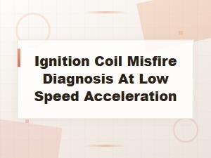 Ignition Coil Misfire at Low Speed Acceleration: Diagnosis and Symptoms