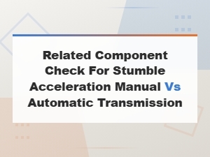 Stumble Acceleration: Manual vs Automatic Transmission Component Check