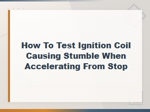 How to Test an Ignition Coil Causing Stumble When Accelerating From a Stop